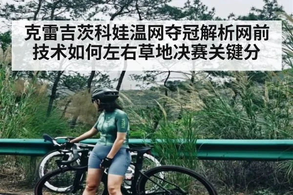 克雷吉茨科娃温网夺冠解析网前技术如何左右草地决赛关键分